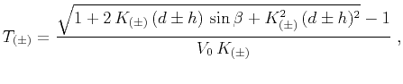 $\displaystyle T_{(\pm)} = \frac{\sqrt{1+2\,K_{(\pm)}\,(d \pm h)\,\sin{\beta} + K_{(\pm)}^2\,(d \pm h)^2}-1}{V_0\,K_{(\pm)}}\;,$