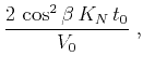$\displaystyle \frac{2\,\cos^2{\beta}\,K_N\,t_0}{V_0}\;,$