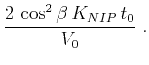 $\displaystyle \frac{2\,\cos^2{\beta}\,K_{NIP}\,t_0}{V_0}\;.$