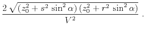$\displaystyle \frac{2\,\sqrt{(z_0^2+s^2\,\sin^2{\alpha})\,(z_0^2+r^2\,\sin^2{\alpha})}}{V^2}\;.$