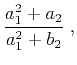 $\displaystyle \frac{a_1^2 + a_2}{a_1^2 + b_2}\;,$