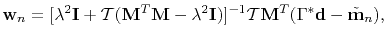 $\displaystyle \mathbf{w}_n = [\lambda^2\mathbf{I} + \mathcal{T}(\mathbf{M}^T\ma...
...thbf{I})]^{-1}\mathcal{T}\mathbf{M}^T(\Gamma^*\mathbf{d}-\tilde{\mathbf{m}}_n),$