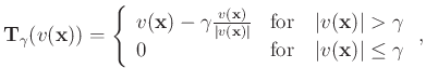 $\displaystyle \mathbf{T}_{\gamma}(v(\mathbf{x})) = \left\{ \begin{array}{ll}
v(...
...\\
0 & \text{for}\quad \vert v(\mathbf{x})\vert \le \gamma
\end{array}\right.,$