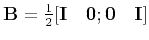 $ \mathbf{B}=\frac{1}{2}[\mathbf{I}\quad\mathbf{0};\mathbf{0}\quad\mathbf{I}]$