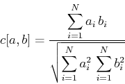 \begin{displaymath}
c[a,b] = {\frac{\displaystyle \sum_{i=1}^N a_i\,b_i}{\displaystyle \sqrt{\sum_{i=1}^N a_i^2\,\sum_{i=1}^N b_i^2}}}
\end{displaymath}