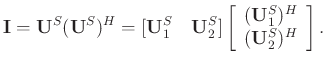 $\displaystyle \mathbf{I}=\mathbf{U}^S(\mathbf{U}^S)^H=[\mathbf{U}_1^S\quad \mat...
...[\begin{array}{c}
(\mathbf{U}_1^S)^H \\
(\mathbf{U}_2^S)^H
\end{array}\right].$