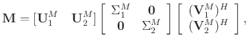 $\displaystyle \mathbf{M} = [\mathbf{U}_1^M\quad \mathbf{U}_2^M]\left[\begin{arr...
...t[\begin{array}{c}
(\mathbf{V}_1^M)^H\\
(\mathbf{V}_2^M)^H
\end{array}\right],$