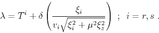 \begin{displaymath}
\lambda = T^i +
\delta \left( \frac{\xi_i}{v_i \sqrt{\xi_i^2 + \mu^2 \xi_z^2}} \right)\;;\,\,\,i = r,s\;.
\end{displaymath}