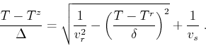 \begin{displaymath}
\frac{T-T^z}{\Delta} =
\sqrt{\frac{1}{v_r^2} - \left( \frac{T-T^r}{\delta} \right)^2} + \frac{1}{v_s}\;.
\end{displaymath}