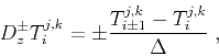 \begin{displaymath}
D_z^{\pm} T_i^{j,k} =
\pm \frac{T_{i \pm 1}^{j,k} - T_i^{j,k}}{\Delta}\;,
\end{displaymath}