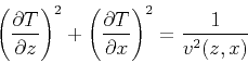 \begin{displaymath}
\left( \frac{\partial T}{\partial z} \right)^2 + \left( \frac{\partial T}{\partial x} \right)^2
= \frac{1}{v^2 (z,x)}
\end{displaymath}