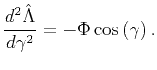 $\displaystyle \frac{d^2 \hat{\Lambda}}{d\gamma^2} = - \Phi \cos\left(\gamma \right).$