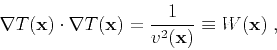 \begin{displaymath}
\nabla T (\mathbf{x}) \cdot \nabla T (\mathbf{x}) =
\frac{1}{v^2 (\mathbf{x})} \equiv W (\mathbf{x})\;,
\end{displaymath}