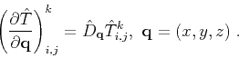 \begin{displaymath}
\left( \frac{\partial \hat{T}}{\partial \mathbf{q}} \right)_...
...\hat{D}_\mathbf{q} \hat{T}_{i,j}^k,\,\,\mathbf{q} = (x,y,z)\;.
\end{displaymath}
