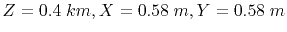 $ Z=0.4\;km, X=0.58\;m, Y=0.58\;m$