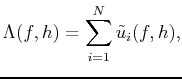 $\displaystyle \Lambda(f,h)=\sum_{i=1}^{N}\tilde{u}_i(f,h),$