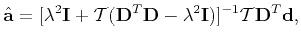 $\displaystyle \hat{\mathbf{a}} = [\lambda^2\mathbf{I}+\mathcal{T}(\mathbf{D}^T\mathbf{D}-\lambda^2\mathbf{I})]^{-1}\mathcal{T}\mathbf{D}^T\mathbf{d},$