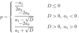 \begin{displaymath}
p=\left\{\begin{array}{ll}
\displaystyle{\frac{-a_1}{2a_2}} ...
...rac{-2a_0}{a_1+\sqrt{D}}}
& D>0, ~a_1>0\\
\end{array}\right.
\end{displaymath}