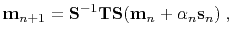 $\displaystyle \mathbf{m}_{n+1}=\mathbf{S}^{-1}\mathbf{T}\mathbf{S}(\mathbf{m}_n + \alpha_n \mathbf{s}_n) \; ,$