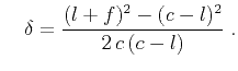 $\displaystyle \quad \delta = \frac{(l + f)^2 - (c - l)^2}{2\,c\,(c - l)}\;.$