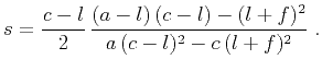 $\displaystyle s = \frac{c-l}{2}\,\frac{(a-l)\,(c-l) - (l+f)^2} {a\,(c-l)^2 - c\,(l+f)^2}\;.$
