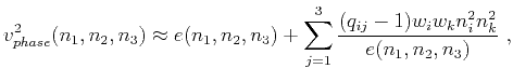 $\displaystyle v^2_{phase}(n_1,n_2,n_3) \approx e(n_1,n_2,n_3) + \sum\limits_{j=1}^3 \frac{(q_{ij}-1)w_iw_kn^2_{i}n^2_{k}}{e(n_1,n_2,n_3)}~,$