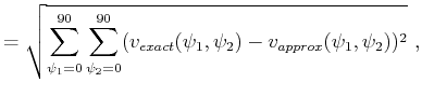 $\displaystyle = \sqrt{\sum_{\psi_1=0}^{90} \sum_{\psi_2=0}^{90} (v_{exact}(\psi_1,\psi_2)-v_{approx}(\psi_1,\psi_2))^2}~,$