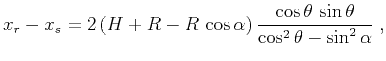 $\displaystyle x_r - x_s = 2\,(H+R - R\,\cos{\alpha})\,\frac{\cos{\theta}\,\sin{\theta}}{\cos^2{\theta} - \sin^2{\alpha}}\;,$