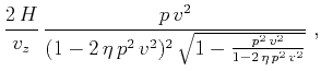 $\displaystyle \frac{2\,H}{v_z}\,\frac{p\,v^2}{(1-2\,\eta\,p^2\,v^2)^2\,\sqrt{1-\frac{p^2\,v^2}{1-2\,\eta\,p^2\,v^2}}}\;,$