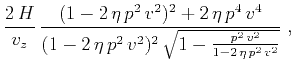 $\displaystyle \frac{2\,H}{v_z}\,\frac{(1-2\,\eta\,p^2\,v^2)^2 + 2\,\eta\,p^4\,v^4}
{(1-2\,\eta\,p^2\,v^2)^2\,\sqrt{1-\frac{p^2\,v^2}{1-2\,\eta\,p^2\,v^2}}}\;,$