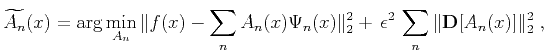 $\displaystyle \widetilde{A_n}(x) = \arg\min_{A_n}\Vert f(x)-\sum_n
A_n(x)\Psi_n(x)\Vert _2^2
+\, \epsilon^2\, \sum_n \Vert\mathbf{D}[A_n(x)]\Vert _2^2\;,$