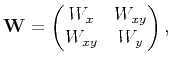 $\displaystyle \tensor{W}=\begin{pmatrix}W_x & W_{xy} \cr W_{xy} & W_y \end{pmatrix},$