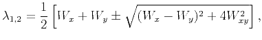 $\displaystyle \lambda _{1,2}=\frac{1}{2}\left[ W_x+W_y\pm \sqrt{(W_x-W_y)^2+4W_{xy}^2}\right],$