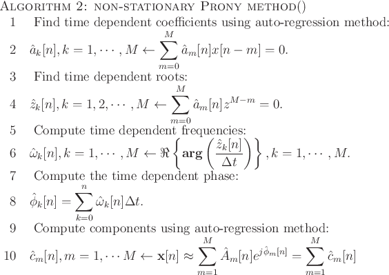 \begin{algorithm}{Algorithm 2: non-stationary Prony method}{}
\text{Find time d...
...m=1}^M \hat{A}_m[n]e^{j\hat{\phi}_m[n]}=\sum_{m=1}^M\hat{c}_m[n]
\end{algorithm}