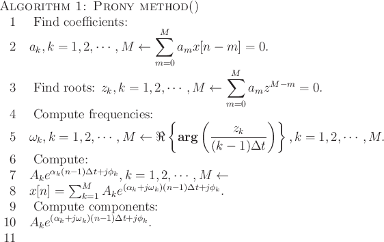 \begin{algorithm}{Algorithm 1: Prony method}{}
\text{Find coefficients:} \\
\...
...yle
A_k e^{(\alpha_k + j\omega_k)(n-1)\Delta t + j\phi_k}. \\
\end{algorithm}