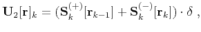 $\displaystyle \mathbf{U}_2[\mathbf{r}]_k=(\mathbf{S}_k^{(+)}[\mathbf{r}_{k-1}]+ \mathbf{S}_k^{(-)}[\mathbf{r}_{k}]) \cdot {\delta}\;,$
