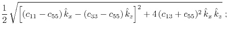 $\displaystyle \frac{1}{2} \sqrt{\left[(c_{11}-c_{55}) \hat{k}_x - (c_{33}-c_{55}) \hat{k}_z\right]^2 +
4 (c_{13}+c_{55})^2 \hat{k}_x \hat{k}_z}\;;$