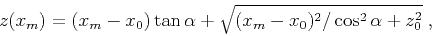 \begin{displaymath}
z(x_m)=(x_m - x_0) \tan \alpha + \sqrt {(x_m - x_0)^2 / \cos^2 \alpha + z^2_0}\;,
\end{displaymath}