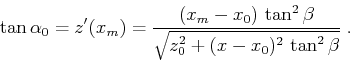 \begin{displaymath}
\tan{\alpha_0} = z'(x_m) = \frac{(x_m-x_0) \tan^2{\beta}}{\sqrt{z_0^2+(x-x_0)^2 \tan^2\beta}}\;.
\end{displaymath}