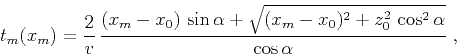 \begin{displaymath}
t_m(x_m) = \frac{2}{v} \frac{(x_m-x_0) \sin{\alpha} + \sqrt{(x_m-x_0)^2+z_0^2 \cos^2{\alpha}}}{\cos{\alpha}}\;,
\end{displaymath}