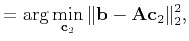 $\displaystyle =\arg\min_{\mathbf{c}_2}\Arrowvert \mathbf{b}-\mathbf{A}\mathbf{c}_2 \Arrowvert_2^2,$