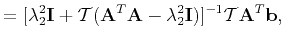 $\displaystyle = [\lambda_2^2\mathbf{I} + \mathcal{T}(\mathbf{A}^T\mathbf{A}-\lambda_2^2\mathbf{I})]^{-1}\mathcal{T}\mathbf{A}^T\mathbf{b},$