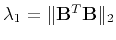 $ \lambda_1 = \Arrowvert\mathbf{B}^T\mathbf{B}\Arrowvert_2$