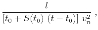 $\displaystyle \frac{l}{\left[t_0 + S(t_0)\,\left(t-t_0\right)\right]\,v_n^2}\;,$
