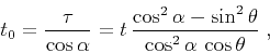 \begin{displaymath}
t_0 = \frac{\tau}{\cos{\alpha}} = t\,\frac{\cos^2{\alpha} -
\sin^2{\theta}}{\cos^2{\alpha}\,\cos{\theta}}\;,
\end{displaymath}