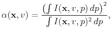 $\displaystyle \alpha(\mathbf{x},v) = \frac{\left(\int I(\mathbf{x},v,p)   dp \right)^2}{\int I(\mathbf{x},v,{p})^2   dp} ,$