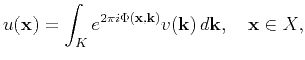 $\displaystyle u(\mathbf{x})=\int_K e^{ 2\pi i \Phi(\mathbf{x},\mathbf{k})}v(\mathbf{k})  d\mathbf{k},\quad \mathbf{x}\in X,$