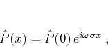 \begin{displaymath}
\hat{P} (x) = \hat{P} (0)\,e^{i \omega\,\sigma x}\;,
\end{displaymath}