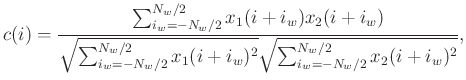 $\displaystyle c(i) = \frac{\sum_{i_w=-N_w/2}^{N_w/2} x_1(i+i_w)x_2(i+i_w)}{\sqr...
..._w=-N_w/2}^{N_w/2} x_1(i+i_w)^2}\sqrt{\sum_{i_w=-N_w/2}^{N_w/2} x_2(i+i_w)^2}},$