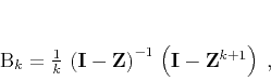 \begin{displaymath}
\mathbf{B}_k =
\frac{1}{k}\,\left(\mathbf{I} - \mathbf{Z}\right)^{-1}\,
\left(\mathbf{I} - \mathbf{Z}^{k+1}\right)\;,
\end{displaymath}